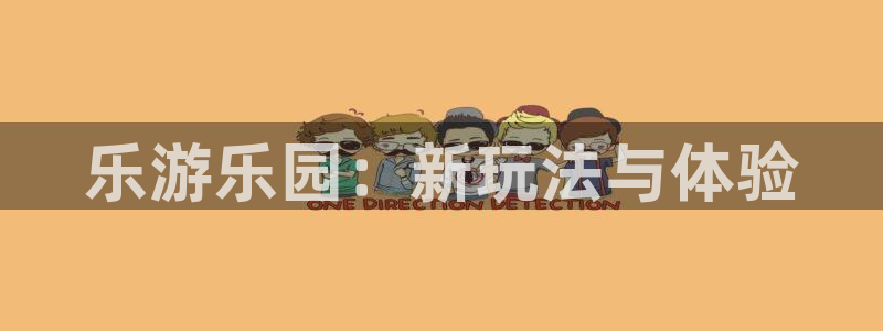 杏耀注册登录：乐游乐园：新玩法与体验