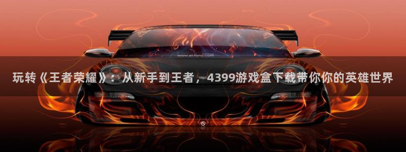 杏耀平台官网：玩转《王者荣耀》：从新手到王者，4399游戏盒