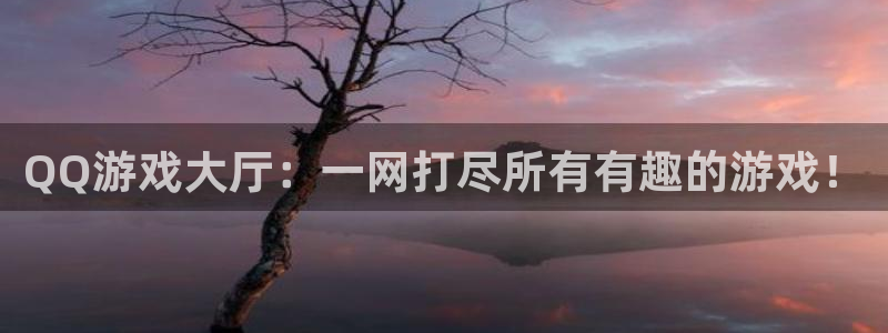 杏耀app下载：QQ游戏大厅：一网打尽所有有趣的游戏！