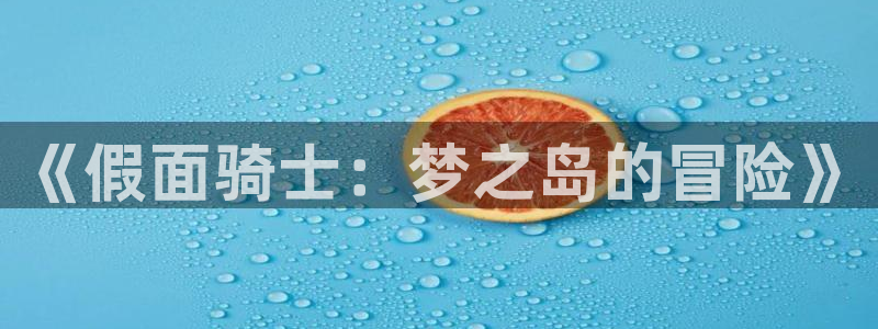 杏耀官网娱乐：《假面骑士：梦之岛的冒险》