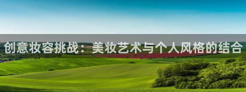 杏耀平台登录地址：创意妆容挑战：美妆艺术与个人风格的结合