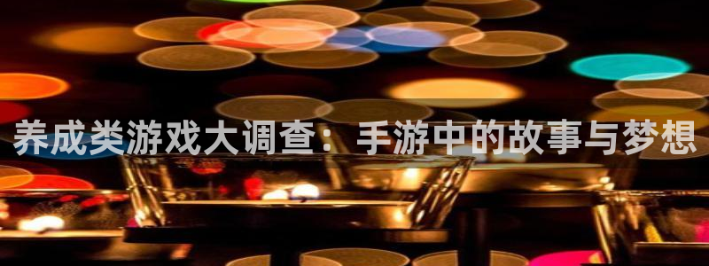 杏耀线路测速中心：养成类游戏大调查：手游中的故事与梦想