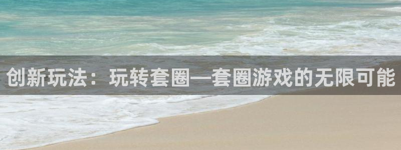 杏耀平台总代：创新玩法：玩转套圈—套圈游戏的无限可能