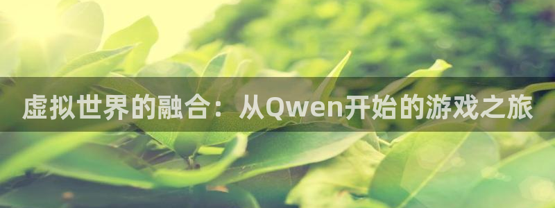 杏耀登录：虚拟世界的融合：从Qwen开始的游戏之旅