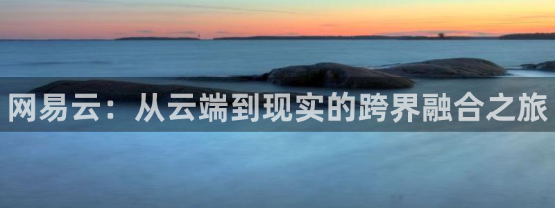 杏耀平台测速地址：网易云：从云端到现实的跨界融合之旅