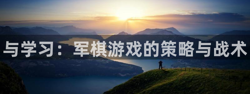 杏耀平台到底能玩吗：与学习：军棋游戏的策略与战术